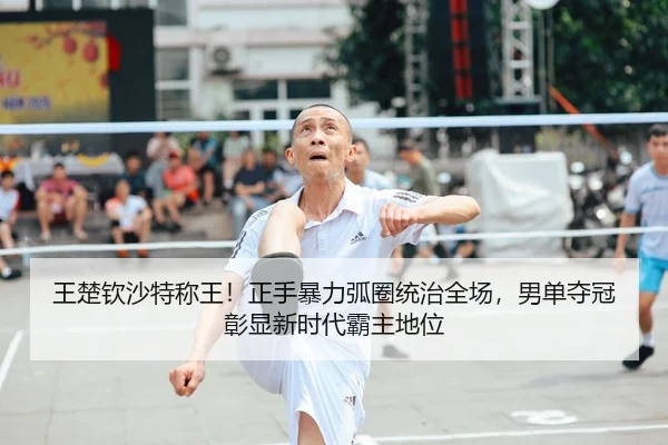王楚钦沙特称王！正手暴力弧圈统治全场，男单夺冠彰显新时代霸主地位