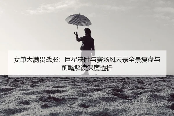 nv-dan-da-man-guan-zhan-bao-ju-xing-jue-sheng-yu-sai-chang-feng-yun-lu-quan-jing-fu-pan-yu-qian-zhan-jie-du-shen-du-tou-2-889.jpg