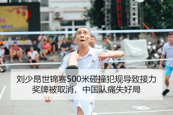 刘少昂世锦赛500米碰撞犯规导致接力奖牌被取消，中国队痛失好局 | Leyu