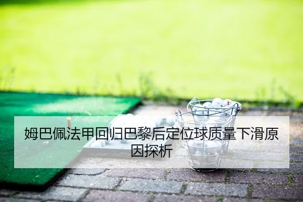 姆巴佩法甲回归巴黎后定位球质量下滑原因探析（Leyu）